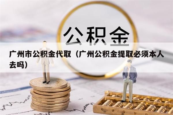 淮安市公积金代取（淮安公积金提取必须本人去吗）