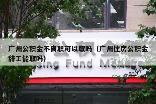 淮安公积金不离职可以取吗（淮安住房公积金辞工能取吗）